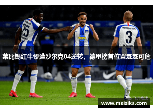 莱比锡红牛惨遭沙尔克04逆转，德甲榜首位置岌岌可危