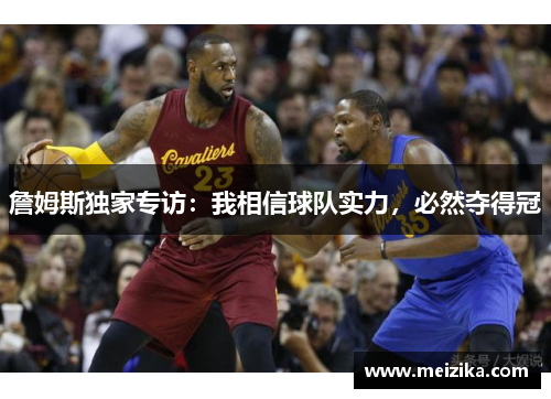 詹姆斯独家专访：我相信球队实力，必然夺得冠