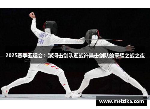 2025赛季亚运会：漯河击剑队迎战许昌击剑队的荣耀之战之夜